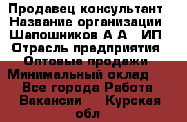 Продавец-консультант › Название организации ­ Шапошников А.А., ИП › Отрасль предприятия ­ Оптовые продажи › Минимальный оклад ­ 1 - Все города Работа » Вакансии   . Курская обл.